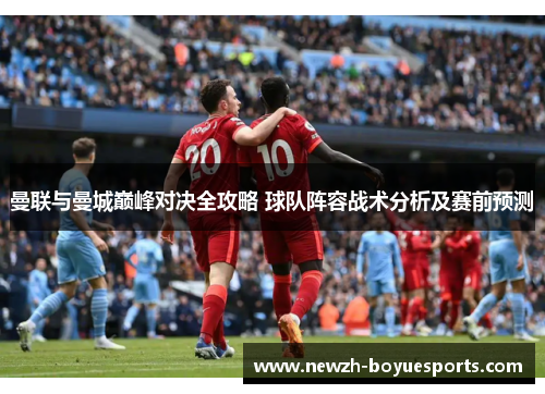 曼联与曼城巅峰对决全攻略 球队阵容战术分析及赛前预测