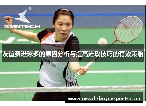 友谊赛进球多的原因分析与提高进攻技巧的有效策略 友谊赛进球多的原因分析与提高进攻技巧的有效策略