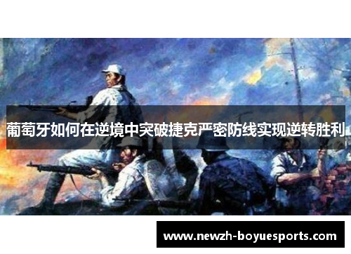 葡萄牙如何在逆境中突破捷克严密防线实现逆转胜利