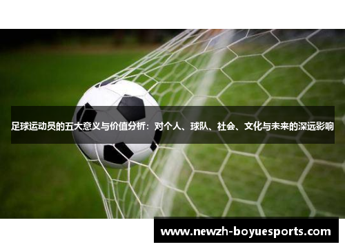 足球运动员的五大意义与价值分析：对个人、球队、社会、文化与未来的深远影响
