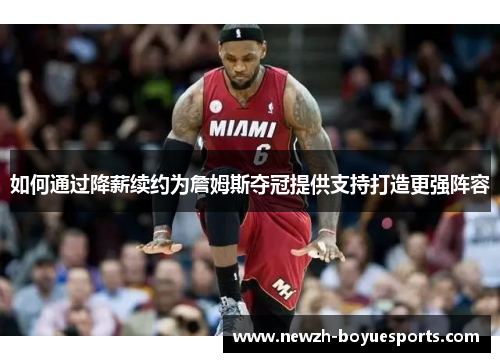 如何通过降薪续约为詹姆斯夺冠提供支持打造更强阵容