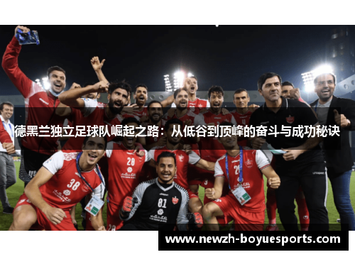 德黑兰独立足球队崛起之路：从低谷到顶峰的奋斗与成功秘诀