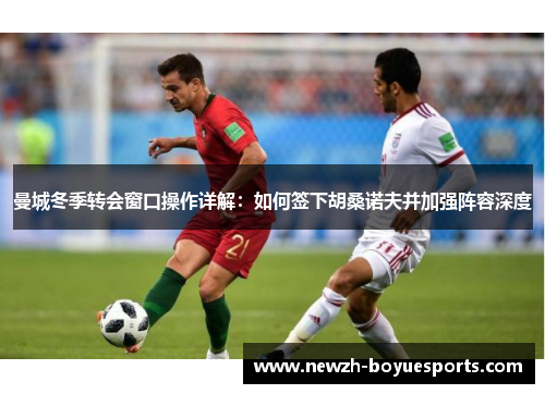 曼城冬季转会窗口操作详解:如何签下胡桑诺夫并加强阵容深度 曼城冬季转会窗口操作详解:如何签下胡桑诺夫并加强阵容深度