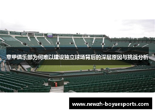 意甲俱乐部为何难以建设独立球场背后的深层原因与挑战分析