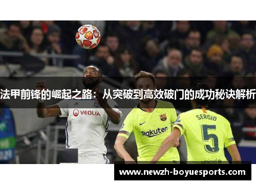 法甲前锋的崛起之路:从突破到高效破门的成功秘诀解析 法甲前锋的崛起之路:从突破到高效破门的成功秘诀解析