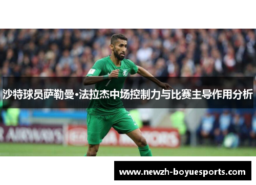 沙特球员萨勒曼·法拉杰中场控制力与比赛主导作用分析 沙特球员萨勒曼·法拉杰中场控制力与比赛主导作用分析