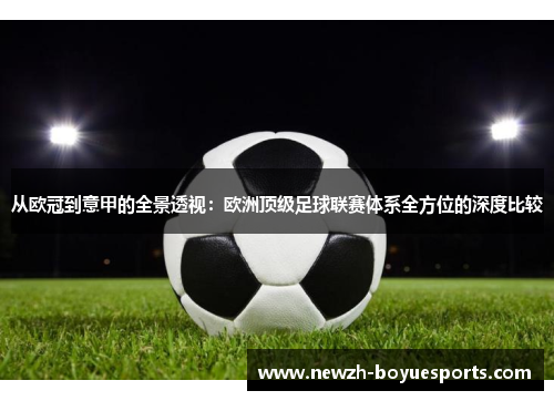 从欧冠到意甲的全景透视：欧洲顶级足球联赛体系全方位的深度比较