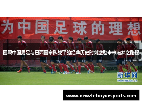 回顾中国男足与巴西国家队战平的经典历史时刻激励未来追梦之路程