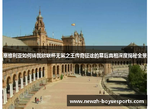 塞维利亚如何铸就欧联杯无冕之王传奇征途的幕后真相深度揭秘全景
