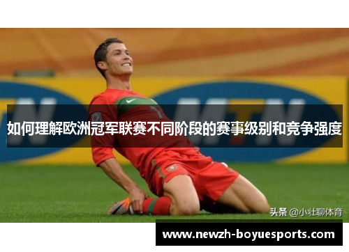 如何理解欧洲冠军联赛不同阶段的赛事级别和竞争强度