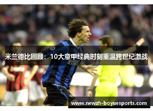 米兰德比回顾:10大意甲经典时刻重温跨世纪激战 米兰德比回顾:10大意甲经典时刻重温跨世纪激战