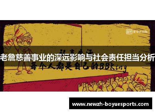 老詹慈善事业的深远影响与社会责任担当分析