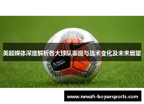 英超媒体深度解析各大球队表现与战术变化及未来展望