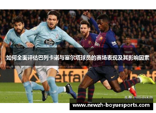 如何全面评估巴列卡诺与塞尔塔球员的赛场表现及其影响因素 如何全面评估巴列卡诺与塞尔塔球员的赛场表现及其影响因素