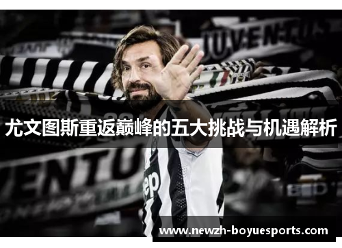 尤文图斯重返巅峰的五大挑战与机遇解析