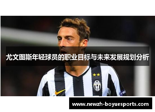 尤文图斯年轻球员的职业目标与未来发展规划分析