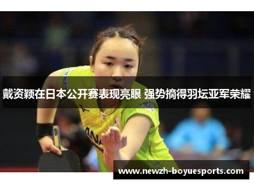 戴资颖在日本公开赛表现亮眼 强势摘得羽坛亚军荣耀 戴资颖在日本公开赛表现亮眼 强势摘得羽坛亚军荣耀