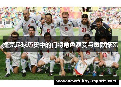 捷克足球历史中的门将角色演变与贡献探究 捷克足球历史中的门将角色演变与贡献探究