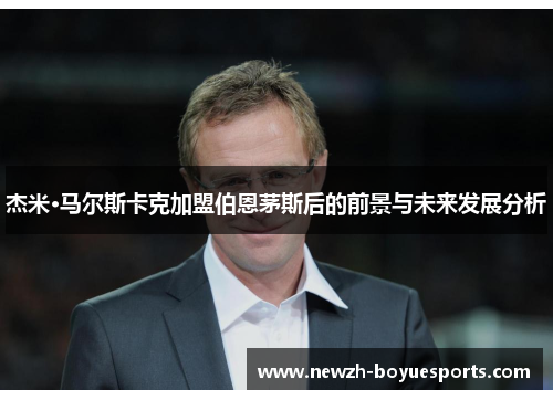 杰米·马尔斯卡克加盟伯恩茅斯后的前景与未来发展分析