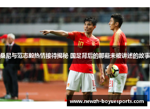 桑尼与范志毅热情接待揭秘 国足背后的那些未被讲述的故事