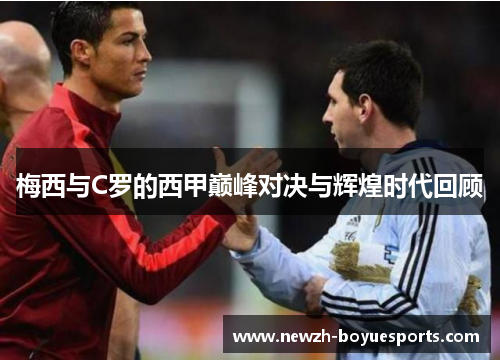 梅西与C罗的西甲巅峰对决与辉煌时代回顾