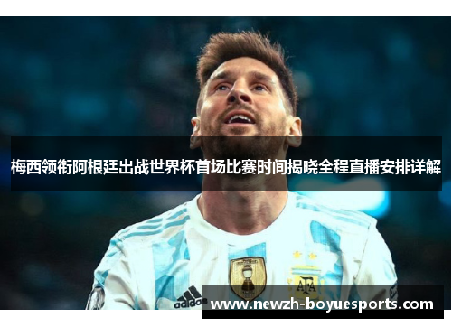 梅西领衔阿根廷出战世界杯首场比赛时间揭晓全程直播安排详解