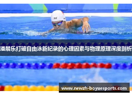 潘展乐打破自由泳新纪录的心理因素与物理原理深度剖析
