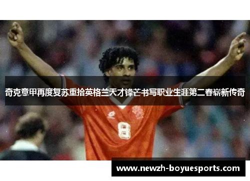 奇克意甲再度复苏重拾英格兰天才锋芒书写职业生涯第二春崭新传奇