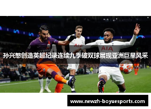 孙兴慜创造英超纪录连续九季破双球展现亚洲巨星风采