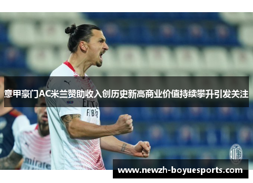 意甲豪门AC米兰赞助收入创历史新高商业价值持续攀升引发关注