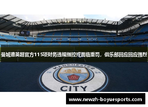 曼城遭英超官方115项财务违规指控或面临重罚，俱乐部回应回应强烈