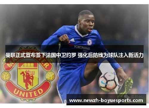 曼联正式宣布签下法国中卫约罗 强化后防线为球队注入新活力