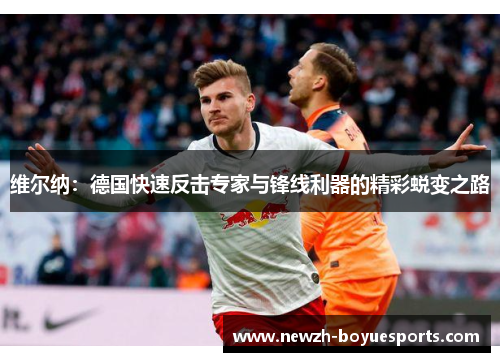 维尔纳:德国快速反击专家与锋线利器的精彩蜕变之路 维尔纳:德国快速反击专家与锋线利器的精彩蜕变之路