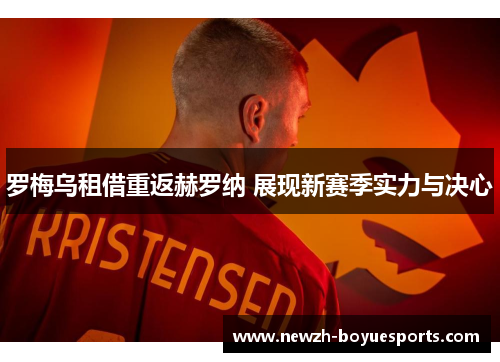 罗梅乌租借重返赫罗纳 展现新赛季实力与决心 罗梅乌租借重返赫罗纳 展现新赛季实力与决心