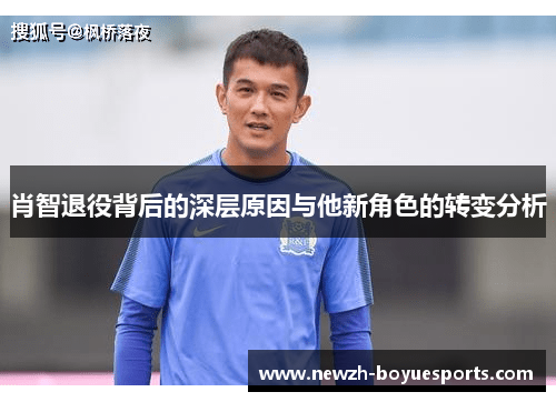 肖智退役背后的深层原因与他新角色的转变分析 肖智退役背后的深层原因与他新角色的转变分析