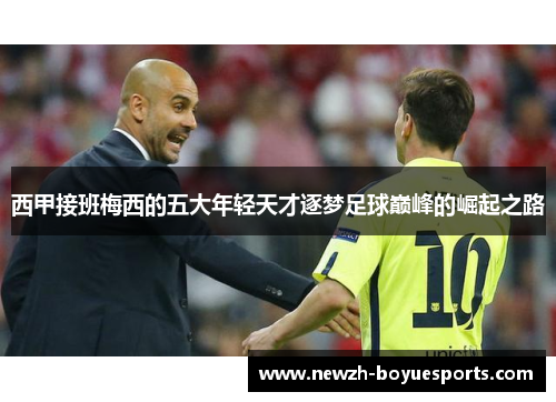 西甲接班梅西的五大年轻天才逐梦足球巅峰的崛起之路 西甲接班梅西的五大年轻天才逐梦足球巅峰的崛起之路