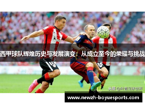 西甲球队辉煌历史与发展演变:从成立至今的荣耀与挑战 西甲球队辉煌历史与发展演变:从成立至今的荣耀与挑战