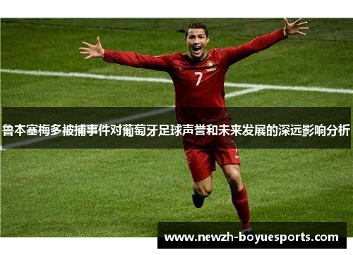 鲁本塞梅多被捕事件对葡萄牙足球声誉和未来发展的深远影响分析 鲁本塞梅多被捕事件对葡萄牙足球声誉和未来发展的深远影响分析
